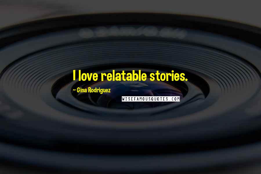 Gina Rodriguez Quotes: I love relatable stories.