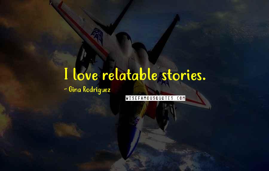 Gina Rodriguez Quotes: I love relatable stories.