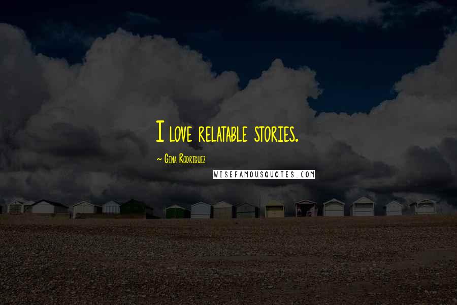 Gina Rodriguez Quotes: I love relatable stories.