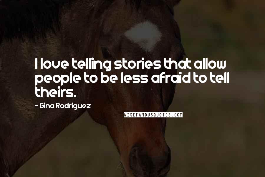 Gina Rodriguez Quotes: I love telling stories that allow people to be less afraid to tell theirs.