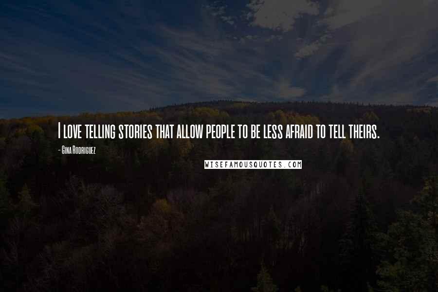 Gina Rodriguez Quotes: I love telling stories that allow people to be less afraid to tell theirs.