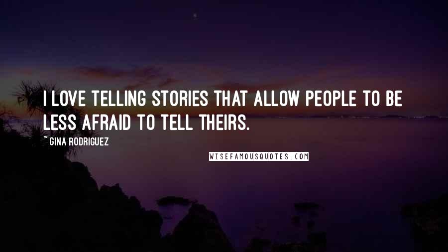 Gina Rodriguez Quotes: I love telling stories that allow people to be less afraid to tell theirs.