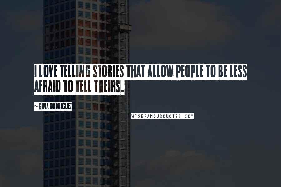 Gina Rodriguez Quotes: I love telling stories that allow people to be less afraid to tell theirs.