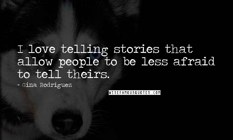 Gina Rodriguez Quotes: I love telling stories that allow people to be less afraid to tell theirs.