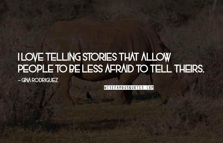 Gina Rodriguez Quotes: I love telling stories that allow people to be less afraid to tell theirs.