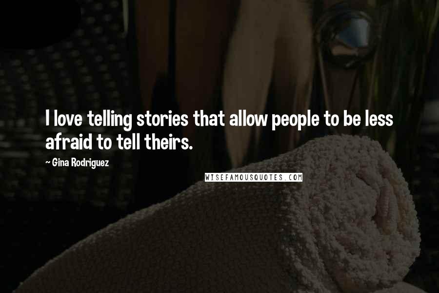 Gina Rodriguez Quotes: I love telling stories that allow people to be less afraid to tell theirs.