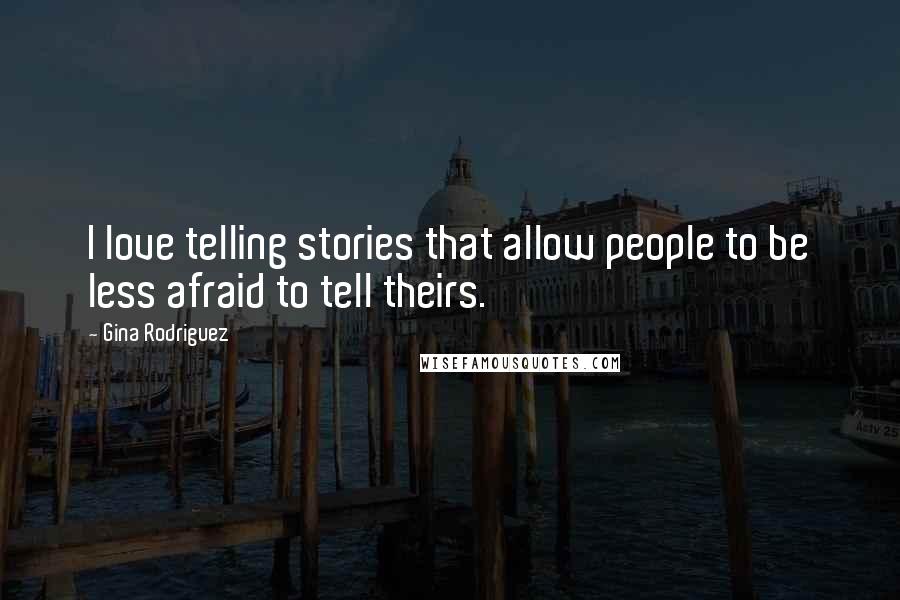 Gina Rodriguez Quotes: I love telling stories that allow people to be less afraid to tell theirs.