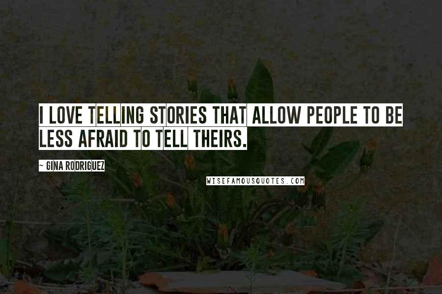 Gina Rodriguez Quotes: I love telling stories that allow people to be less afraid to tell theirs.