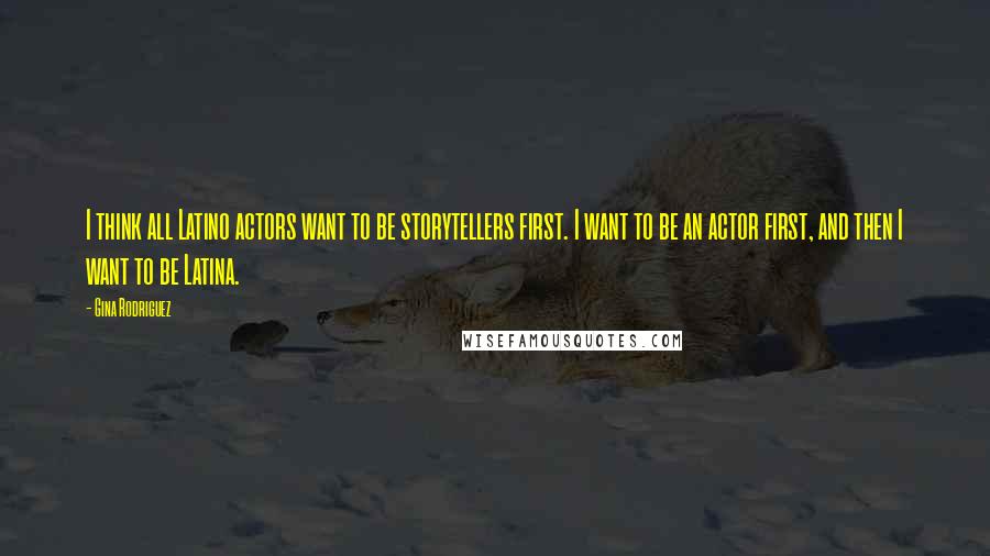 Gina Rodriguez Quotes: I think all Latino actors want to be storytellers first. I want to be an actor first, and then I want to be Latina.