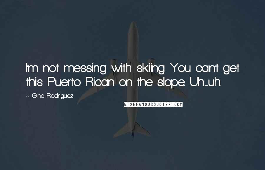 Gina Rodriguez Quotes: I'm not messing with skiing. You can't get this Puerto Rican on the slope. Uh-uh.