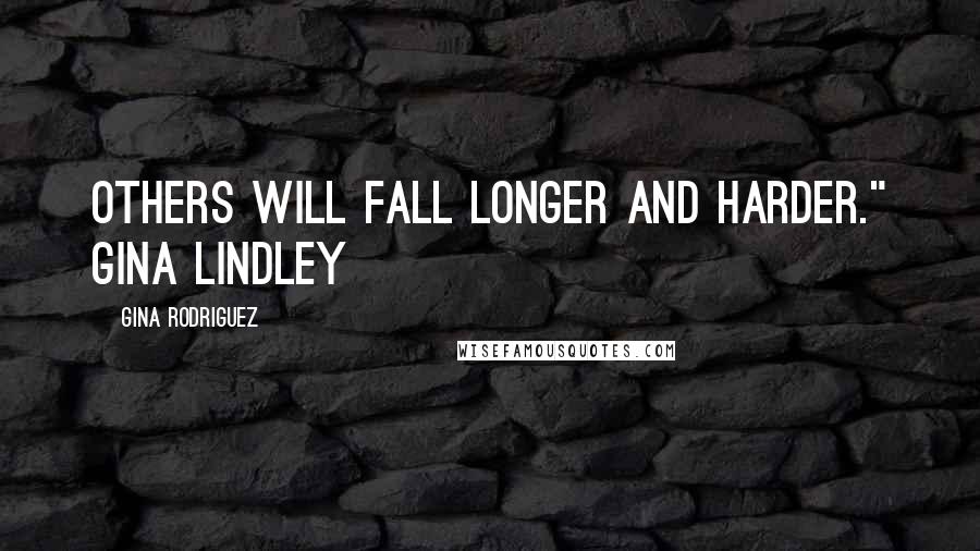 Gina Rodriguez Quotes: others will fall longer and harder." Gina Lindley