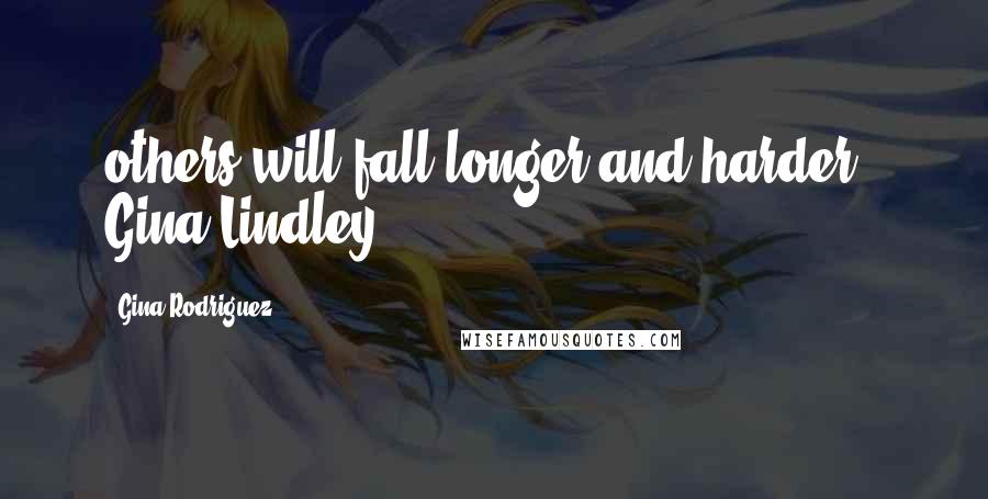 Gina Rodriguez Quotes: others will fall longer and harder." Gina Lindley