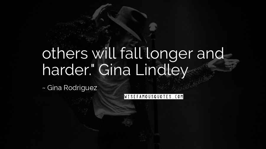 Gina Rodriguez Quotes: others will fall longer and harder." Gina Lindley
