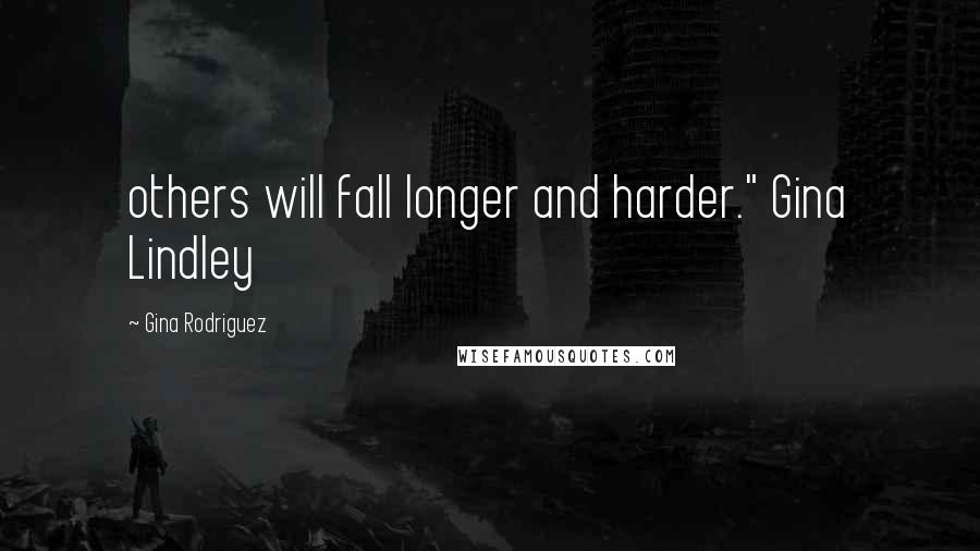 Gina Rodriguez Quotes: others will fall longer and harder." Gina Lindley