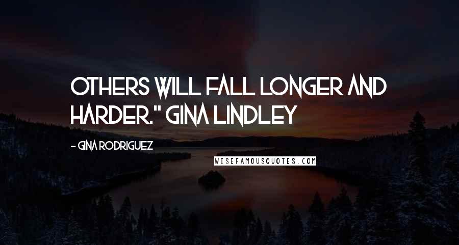 Gina Rodriguez Quotes: others will fall longer and harder." Gina Lindley