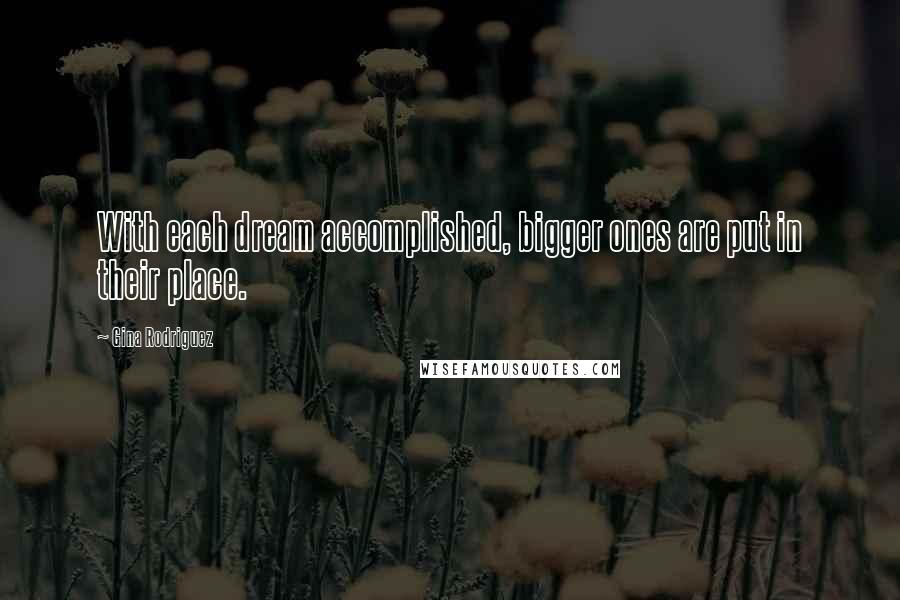 Gina Rodriguez Quotes: With each dream accomplished, bigger ones are put in their place.