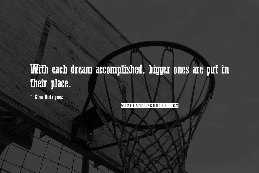 Gina Rodriguez Quotes: With each dream accomplished, bigger ones are put in their place.