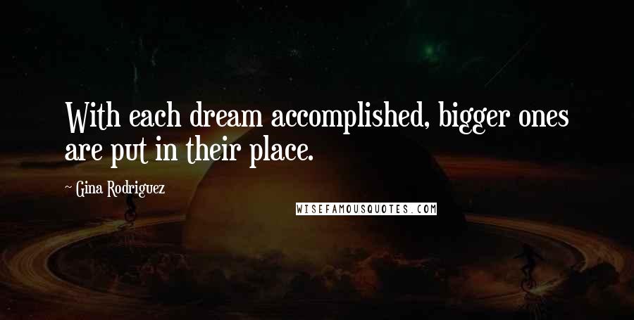 Gina Rodriguez Quotes: With each dream accomplished, bigger ones are put in their place.