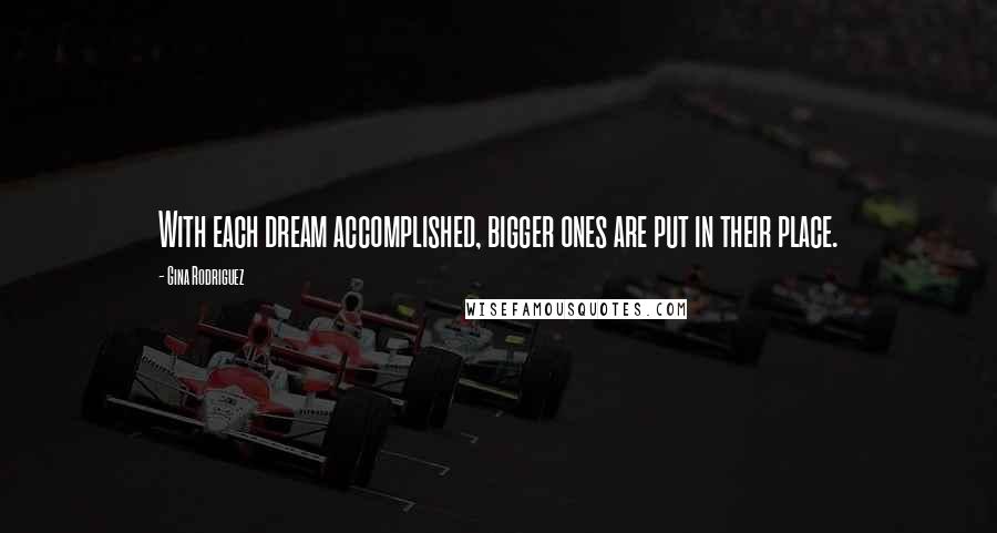 Gina Rodriguez Quotes: With each dream accomplished, bigger ones are put in their place.