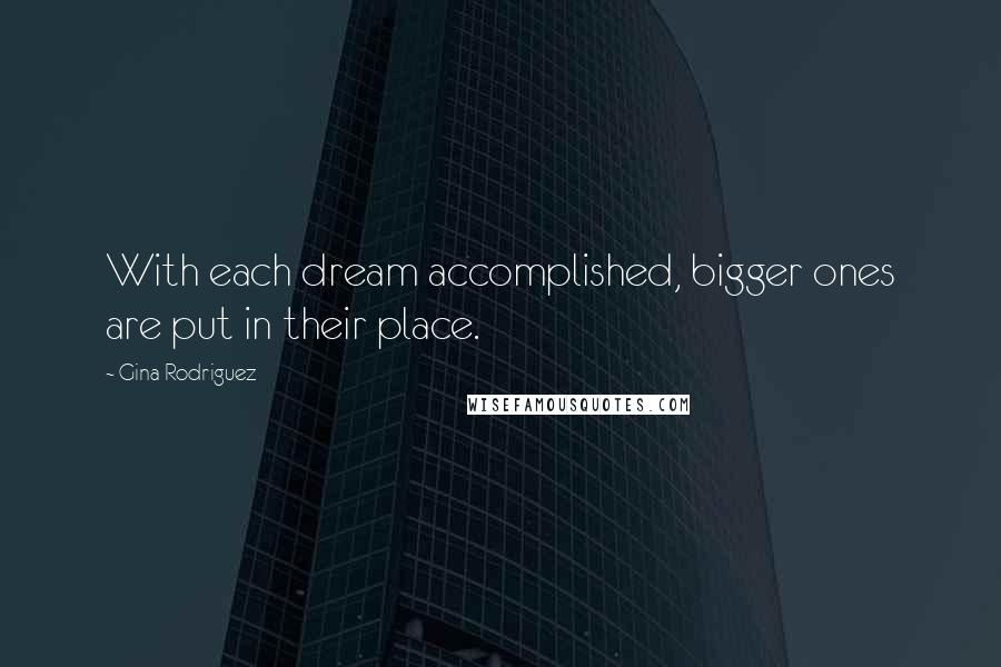 Gina Rodriguez Quotes: With each dream accomplished, bigger ones are put in their place.