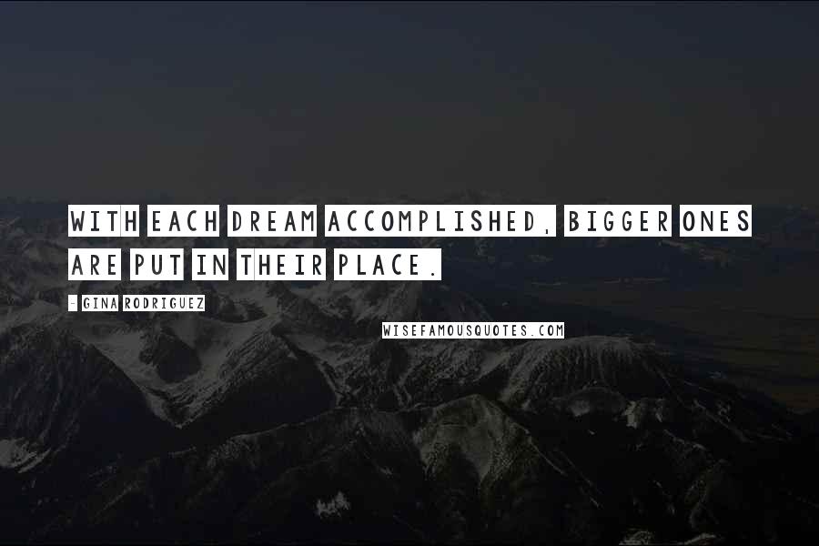 Gina Rodriguez Quotes: With each dream accomplished, bigger ones are put in their place.