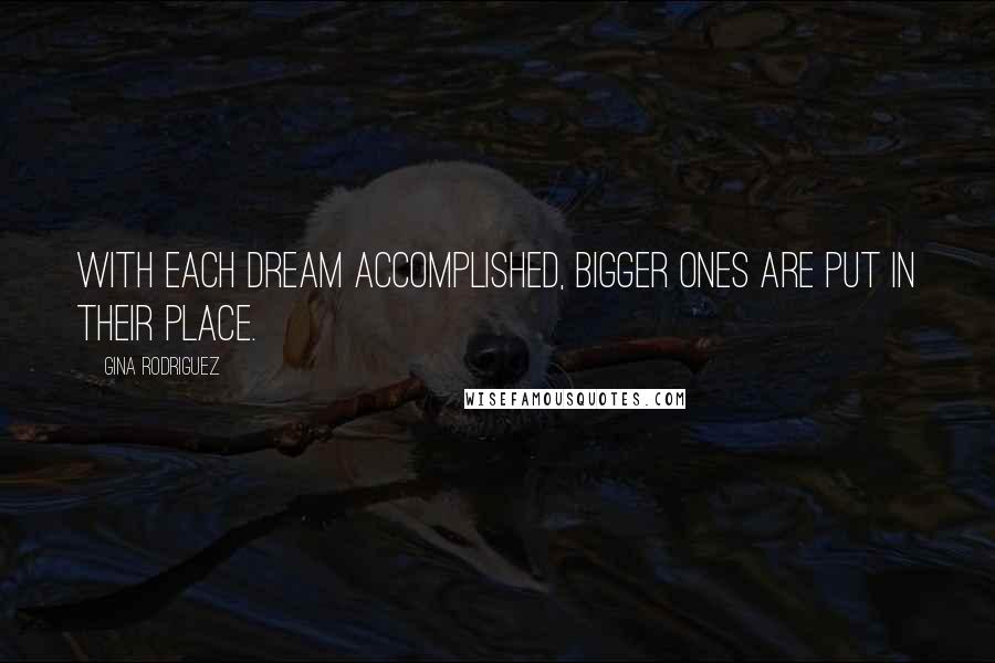 Gina Rodriguez Quotes: With each dream accomplished, bigger ones are put in their place.