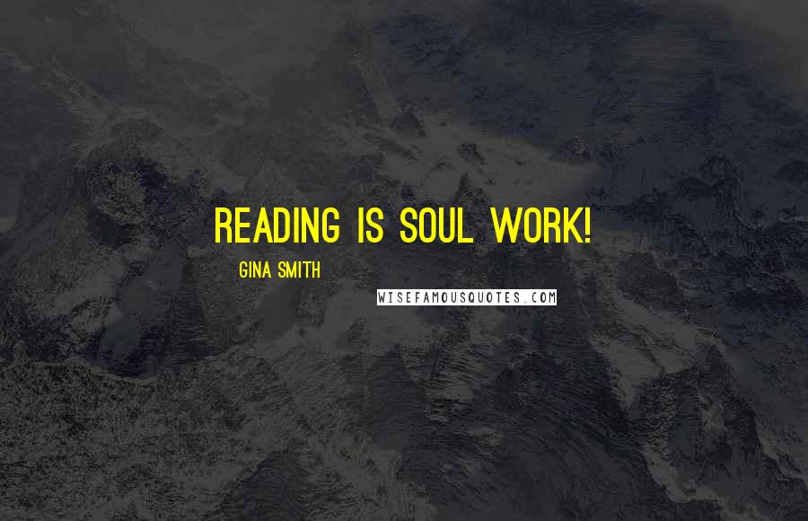 Gina Smith Quotes: Reading is soul work!