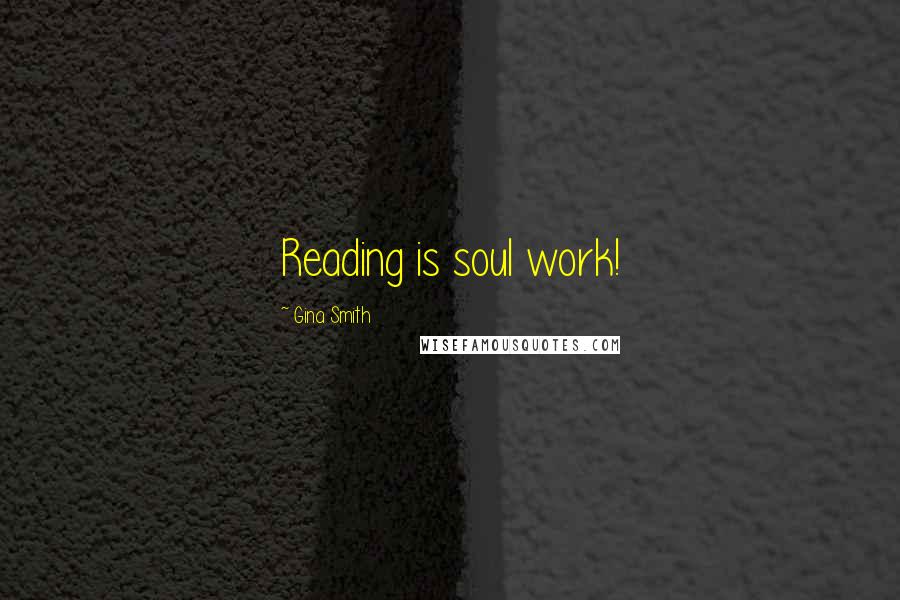 Gina Smith Quotes: Reading is soul work!