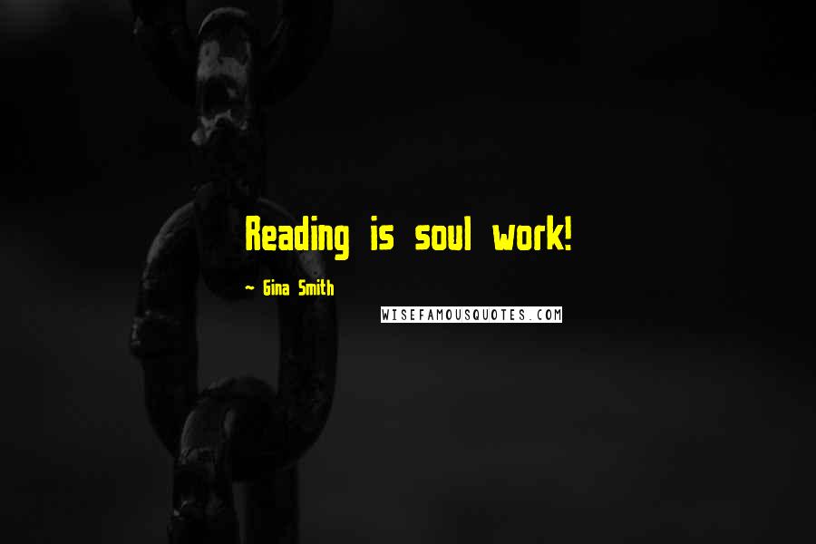 Gina Smith Quotes: Reading is soul work!