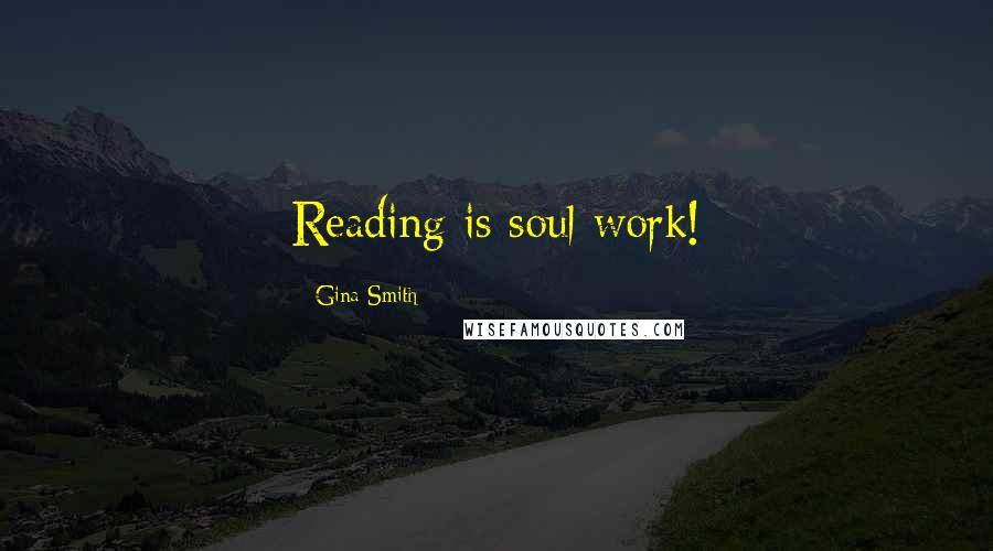 Gina Smith Quotes: Reading is soul work!