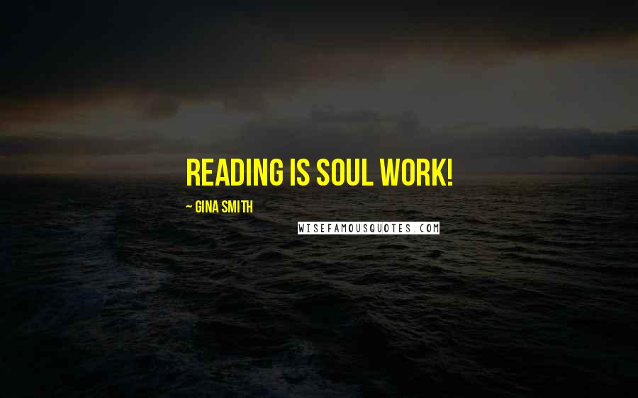 Gina Smith Quotes: Reading is soul work!