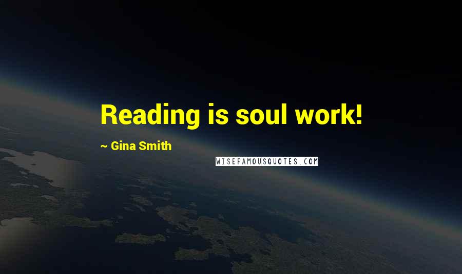 Gina Smith Quotes: Reading is soul work!