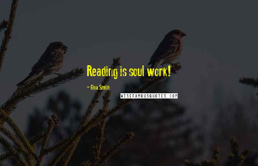 Gina Smith Quotes: Reading is soul work!