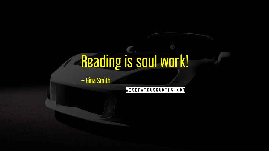 Gina Smith Quotes: Reading is soul work!