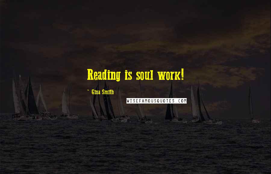 Gina Smith Quotes: Reading is soul work!