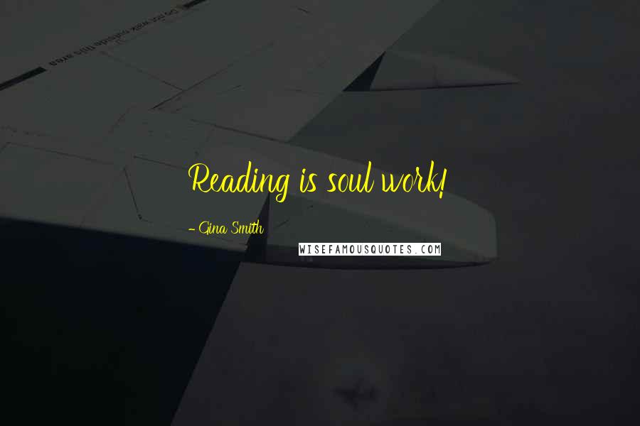 Gina Smith Quotes: Reading is soul work!
