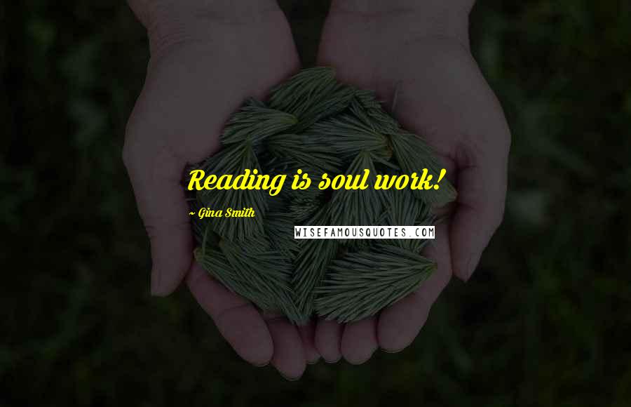 Gina Smith Quotes: Reading is soul work!
