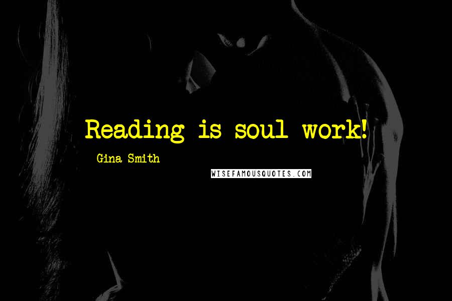 Gina Smith Quotes: Reading is soul work!