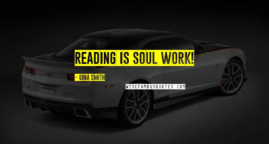 Gina Smith Quotes: Reading is soul work!