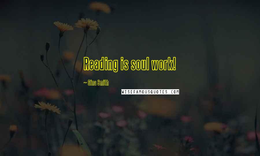 Gina Smith Quotes: Reading is soul work!