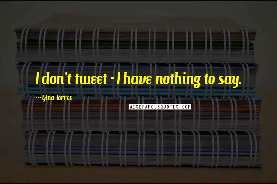 Gina Torres Quotes: I don't tweet - I have nothing to say.