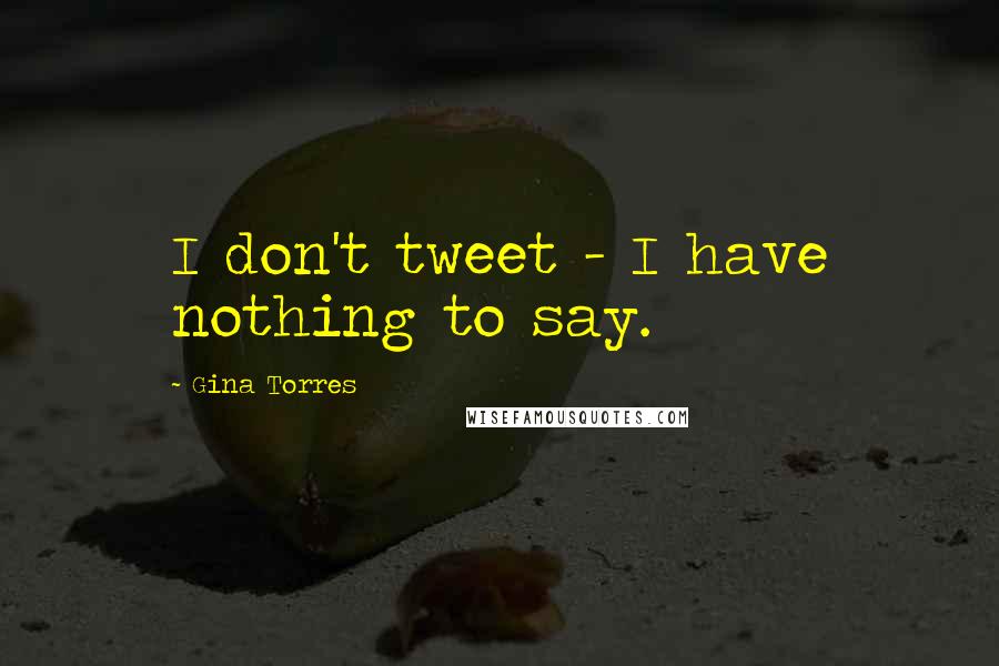 Gina Torres Quotes: I don't tweet - I have nothing to say.