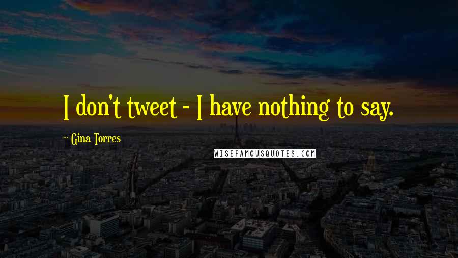 Gina Torres Quotes: I don't tweet - I have nothing to say.