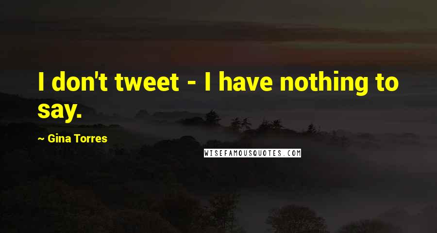 Gina Torres Quotes: I don't tweet - I have nothing to say.