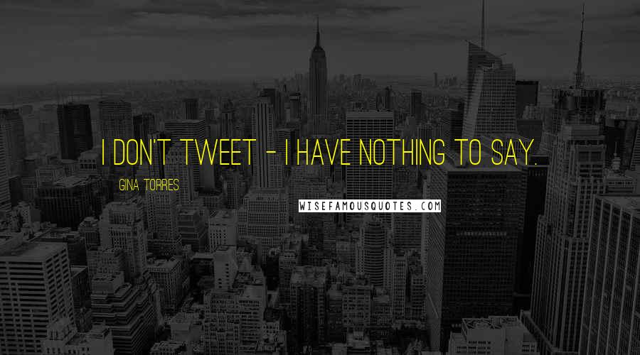 Gina Torres Quotes: I don't tweet - I have nothing to say.