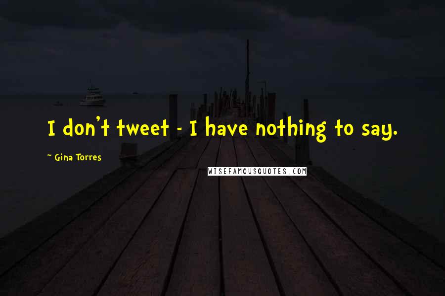 Gina Torres Quotes: I don't tweet - I have nothing to say.