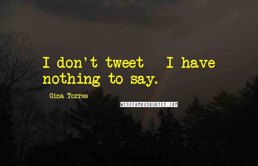 Gina Torres Quotes: I don't tweet - I have nothing to say.