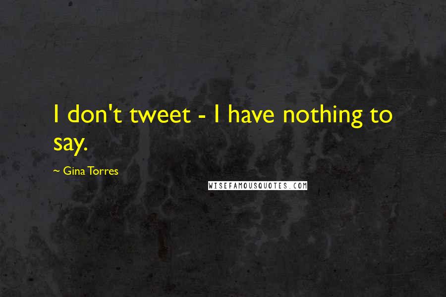 Gina Torres Quotes: I don't tweet - I have nothing to say.