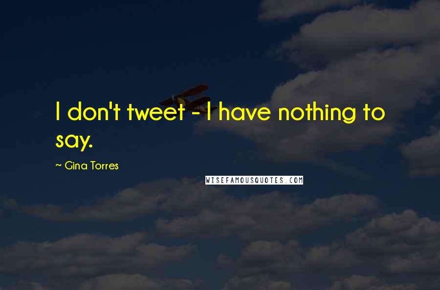 Gina Torres Quotes: I don't tweet - I have nothing to say.