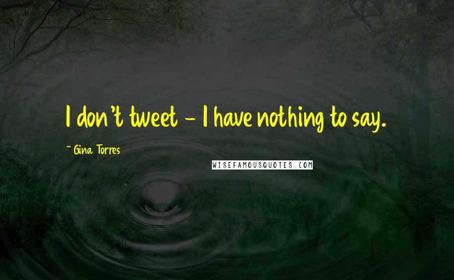 Gina Torres Quotes: I don't tweet - I have nothing to say.